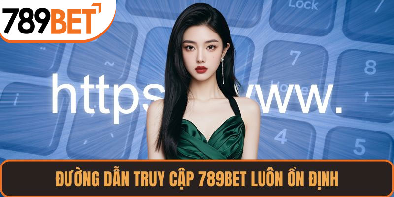 Đường dẫn truy cập 789BET luôn ổn định