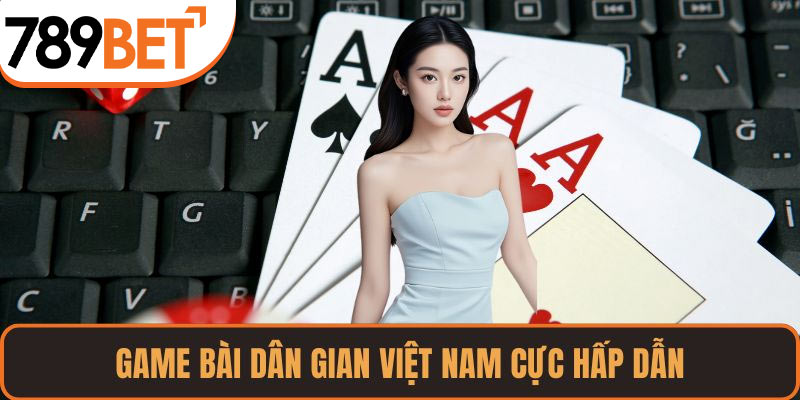 Game bài dân gian Việt Nam cực hấp dẫn