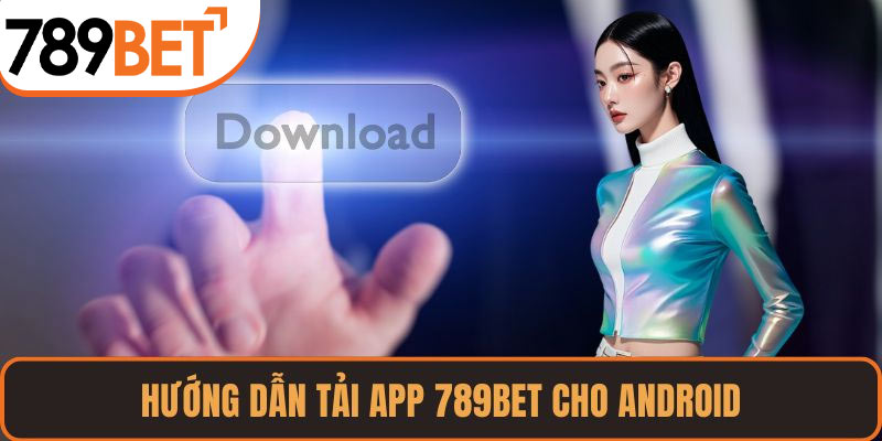 Hướng dẫn tải app 789BET cho Android