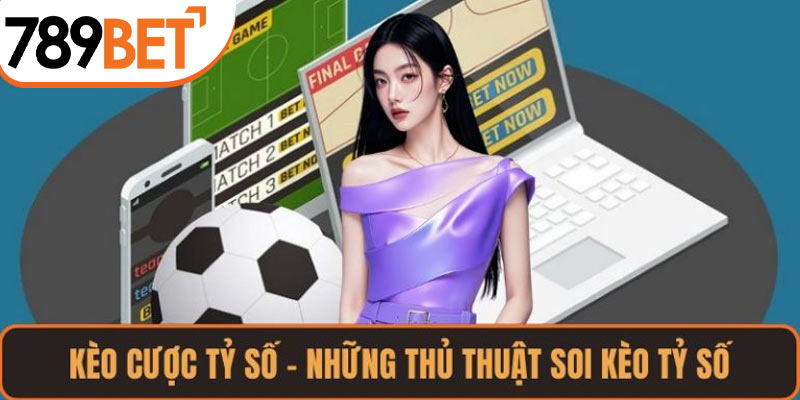 Kèo Cược Tỷ Số – Những Thủ Thuật Soi Kèo Tỷ Số Hiệu Quả