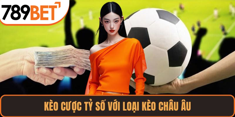 Kèo cược tỷ số với loại kèo Châu Âu