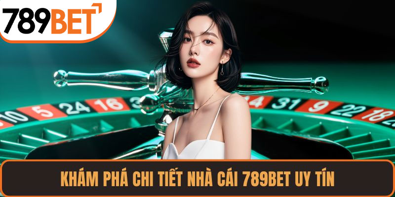 Khám phá chi tiết nhà cái 789BET uy tín