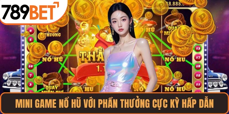 Mini game nổ hũ với phần thưởng cực kỳ hấp dẫn