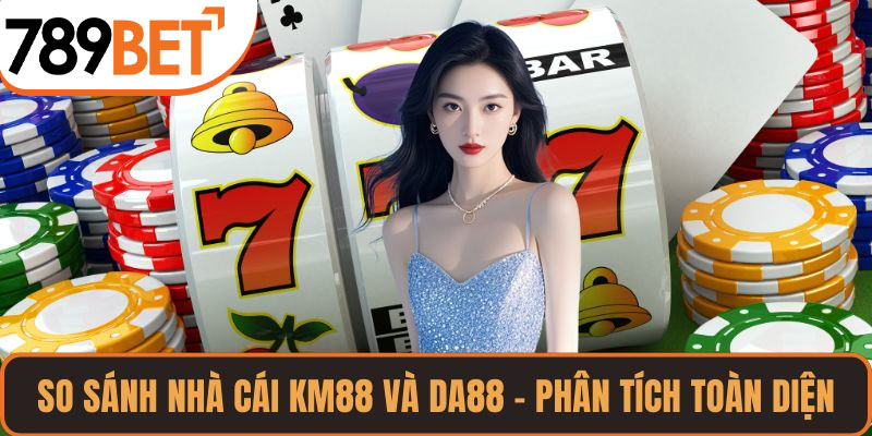So Sánh Nhà Cái KM88 và DA88